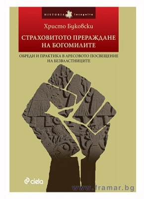 СТРАХОВИТОТО ПРЕРАЖДАНЕ НА БОГОМИЛИТЕ. ОБРЕДИ И ПРАКТИКА В АРЕСОВОТО ПОСВЕЩЕНИЕ НА БЕЗВЛАСТНИЦИТЕ - ХРИСТО БУКОВСКИ - СИЕЛА