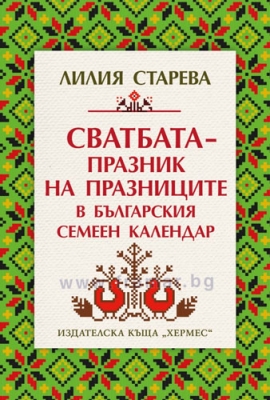 СВАТБАТА - ПРАЗНИК НА ПРАЗНИЦИТЕ В БЪЛГАРСКИЯ СЕМЕЕН КАЛЕНДАР - ЛИЛИЯ СТАРЕВА - ХЕРМЕС