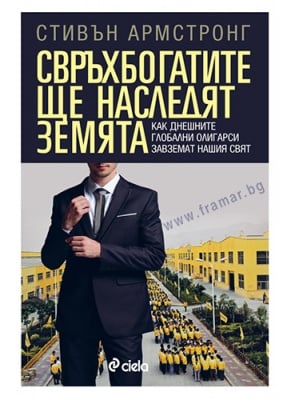 СВРЪХБОГАТИТЕ ЩЕ НАСЛЕДЯТ ЗЕМЯТА. КАК ДНЕШНИТЕ БОГАТИ ОЛИГАРСИ ЗАВЗЕМАТ НАШИЯ СВЯТ - СТИВЪН АРМСТРОНГ - СИЕЛА
