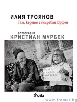 ТАМ, КЪДЕТО Е ПОГРЕБАН ОРФЕЙ - ИЛИЯ ТРОЯНОВ, КРИСТИАН МУРБЕК - СИЕЛА
