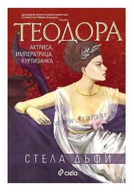ТЕОДОРА – АКТРИСА, ИМПЕРАТРИЦА, КУРТИЗАНТКА - СТЕЛА ДЪФИ - СИЕЛА