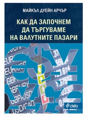 КАК ДА ЗАПОЧНЕМ ДА ТЪРГУВАМЕ НА ВАЛУТНИТЕ ПАЗАРИ - МАЙКЪЛ ДУЕЙН АРЧЪР - СИЕЛА