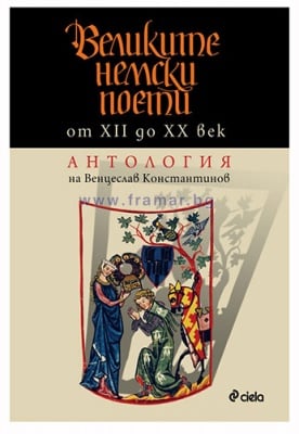 ВЕЛИКИТЕ НЕМСКИ ПОЕТИ ОТ XII ДО XX ВЕК. АНТОЛОГИЯ - ВЕНЦЕСЛАВ КОНСТАНТИНОВ - СИЕЛА