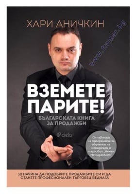 ВЗЕМЕТЕ ПАРИТЕ - БЪЛГАРСКАТА КНИГА ЗА ПРОДАЖБИ - ХАРИ АНИЧКИН - СИЕЛА