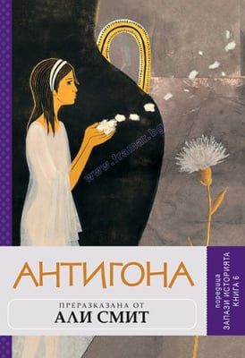 ЗАПАЗИ ИСТОРИЯТА, книга 6. АНТИГОНА - ПРЕРАЗКАЗАНА ОТ АЛИ СМИТ - СИЕЛА