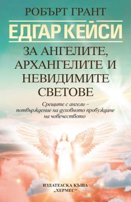 ЕДГАР КЕЙСИ: ЗА АНГЕЛИТЕ, АРХАНГЕЛИТЕ И НЕВИДИМИТЕ СВЕТОВЕ - РОБЪРТ ГРАНТ - ХЕРМЕС