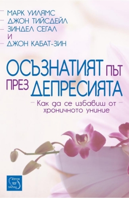 ОСЪЗНАТИЯТ ПЪТ ПРЕЗ ДЕПРЕСИЯТА - ДЖОН КАБАТ-ЗИН, МАРК УИЛЯМС, ДЖОН ТИЙСДЕЙЛ, ЗИНДЕЛ СЕГАЛ - ИЗТОК - ЗАПАД