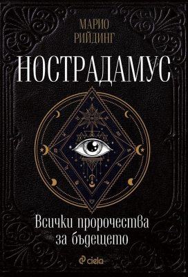 НОСТРАДАМУС. ВСИЧКИ ПРОРОЧЕСТВА ЗА БЪДЕЩЕТО - МАРИО РИЙДИНГ - СИЕЛА