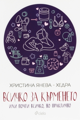 ВСИЧКО ЗА КЪРМЕНЕТО ИЛИ ПОЧТИ ВСИЧКО, НО ПРАКТИЧНО - ХРИСТИНА ЯНЕВА - ХЕДРА - СИЕЛА