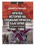 КРАТКА ИСТОРИЯ НА СОЦИАЛИСТИЧЕСКА БЪЛГАРИЯ: УСПЕХИ И ПРОВАЛИ 1944-1989 - ДИМИТЪР ИВАНОВ - СИЕЛА
