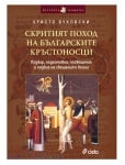 СКРИТИЯТ ПОХОД НА БЪЛГАРСКИТЕ КРЪСТОНОСЦИ. ПОДБОР, ПОДГОТОВКА, ПРОСВЕЩЕНИЕ И ПОДВИГ НА СВЕЩЕНИТЕ ВОЙНИ - ХРИСТО БУКОВСКИ - СИЕЛА