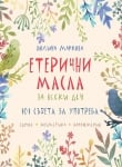 ЕТЕРИЧНИ МАСЛА ЗА ВСЕКИ ДЕН - 101 СЪВЕТА ЗА УПОТРЕБА - ПОЛИНА МАРКОВА